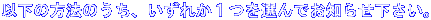 以下の方法のうち、いずれか1つを選んでお知らせ下さい。