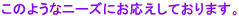 ���̂悤�ȃj�[�Y�ɂ��������Ă���܂��B
